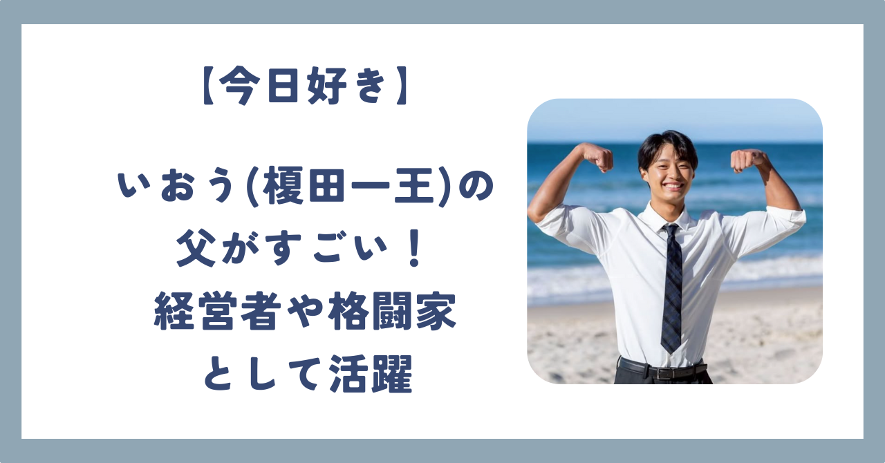 【今日好き】いおう（榎田一王）の父がすごい！経営者や格闘家として活躍 - はづきブログ